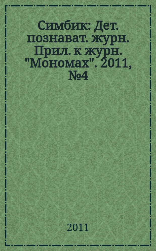 Симбик : Дет. познават. журн. Прил. к журн. "Мономах". 2011, № 4 (75)
