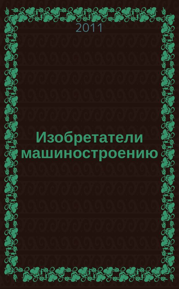 Изобретатели машиностроению : Ежекварт. информ.-техн. журн. 2011, № 7 (82)