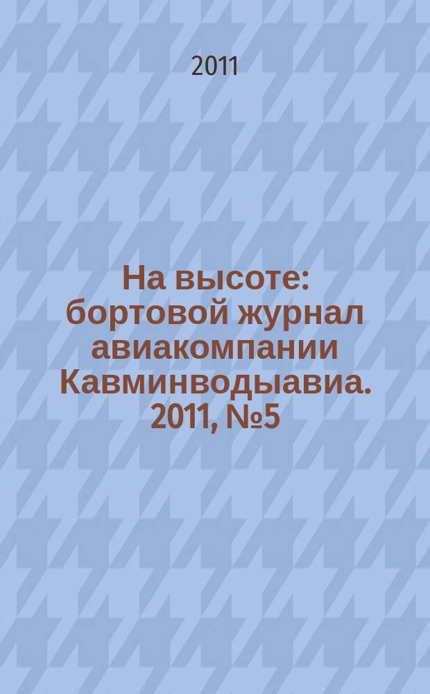 На высоте : бортовой журнал авиакомпании Кавминводыавиа. 2011, № 5 (68)