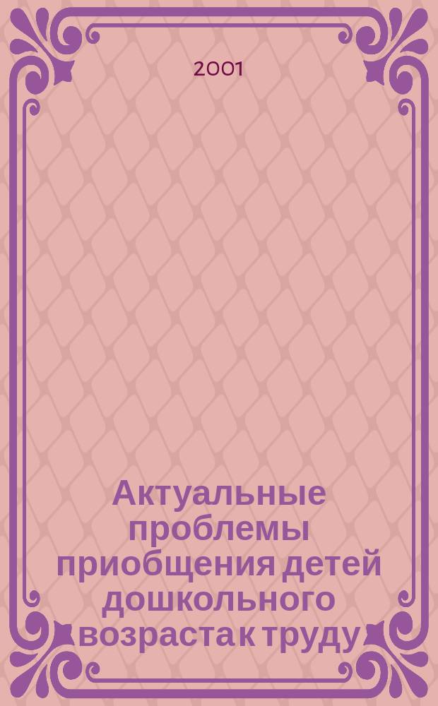 Актуальные проблемы приобщения детей дошкольного возраста к труду : научно-методический сборник