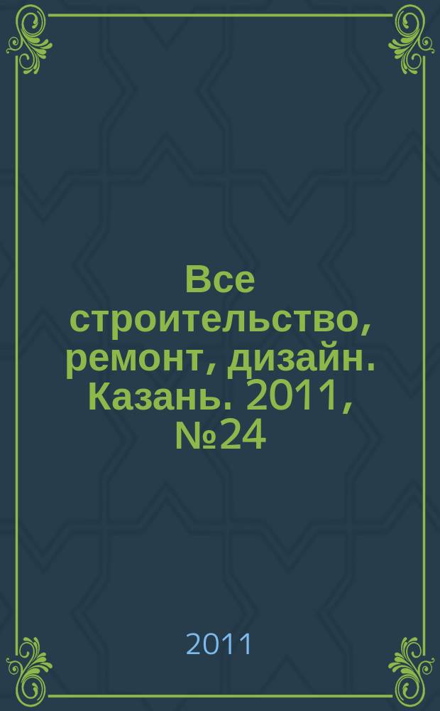 Все строительство, ремонт, дизайн. Казань. 2011, № 24 (157)