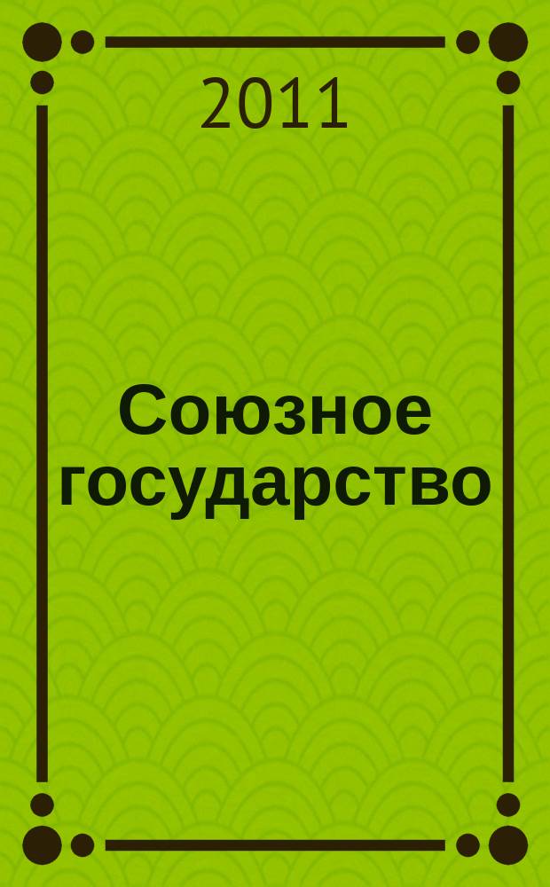 Союзное государство : две страны - одно государство. Союзное. 2011, № 5/6 (51/52)