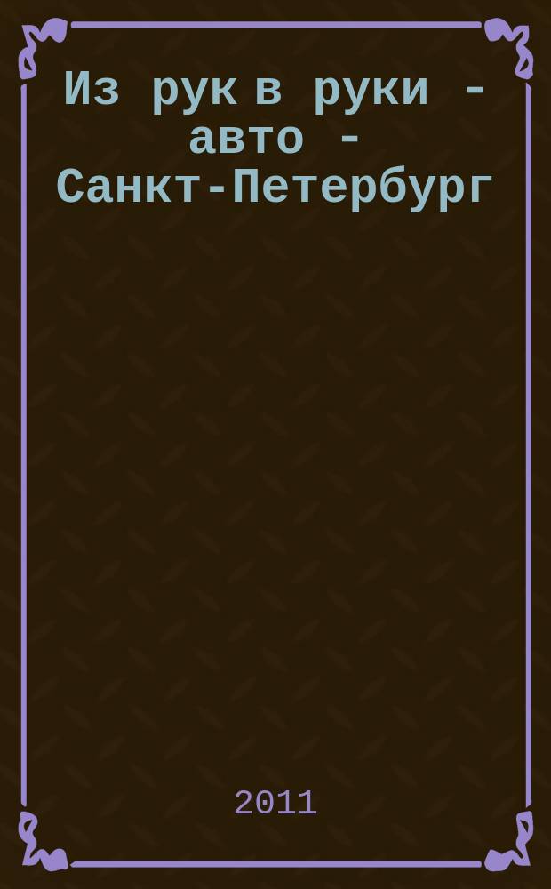 Из рук в руки - авто - Санкт-Петербург : еженедельник фотообъявлений. 2011, № 24 (514)