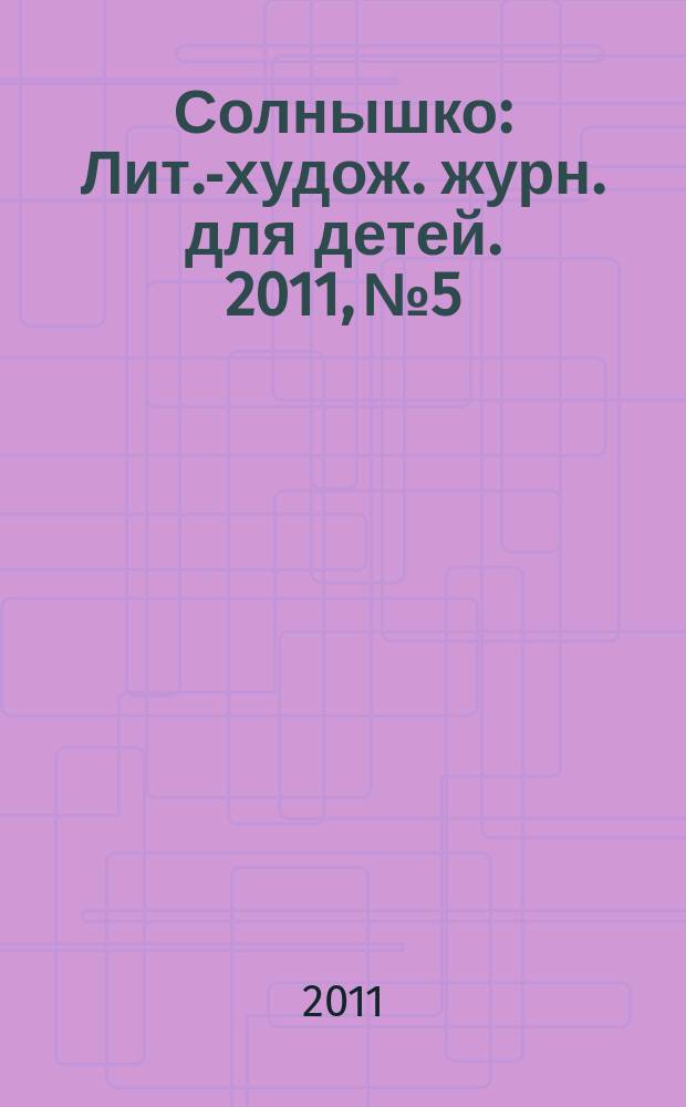 Солнышко : Лит.-худож. журн. для детей. 2011, № 5