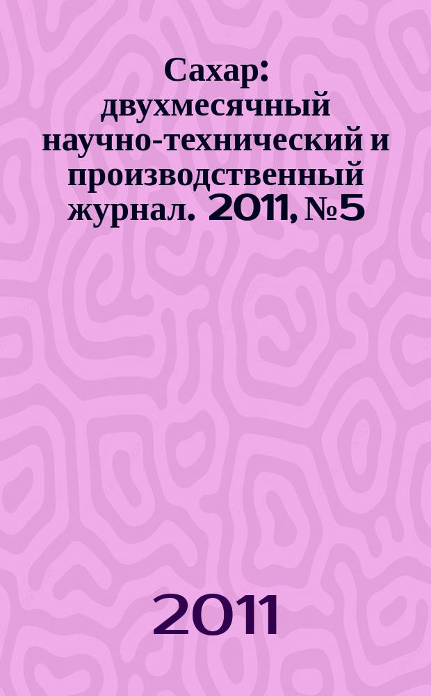 Сахар : двухмесячный научно-технический и производственный журнал. 2011, № 5