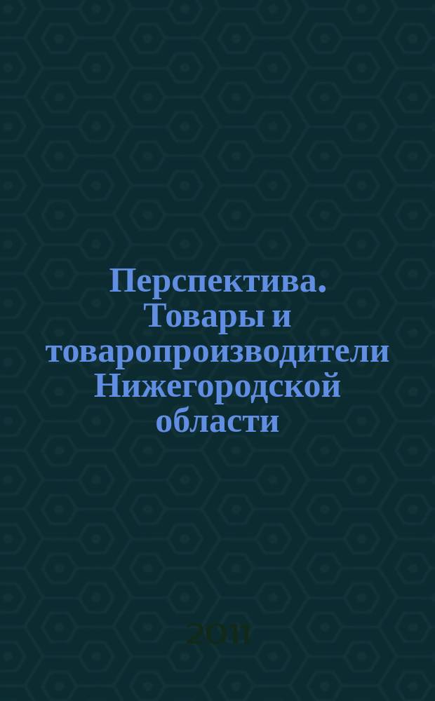 Перспектива. Товары и товаропроизводители Нижегородской области : Журнал для деловых людей. 2011, № 1 (14)