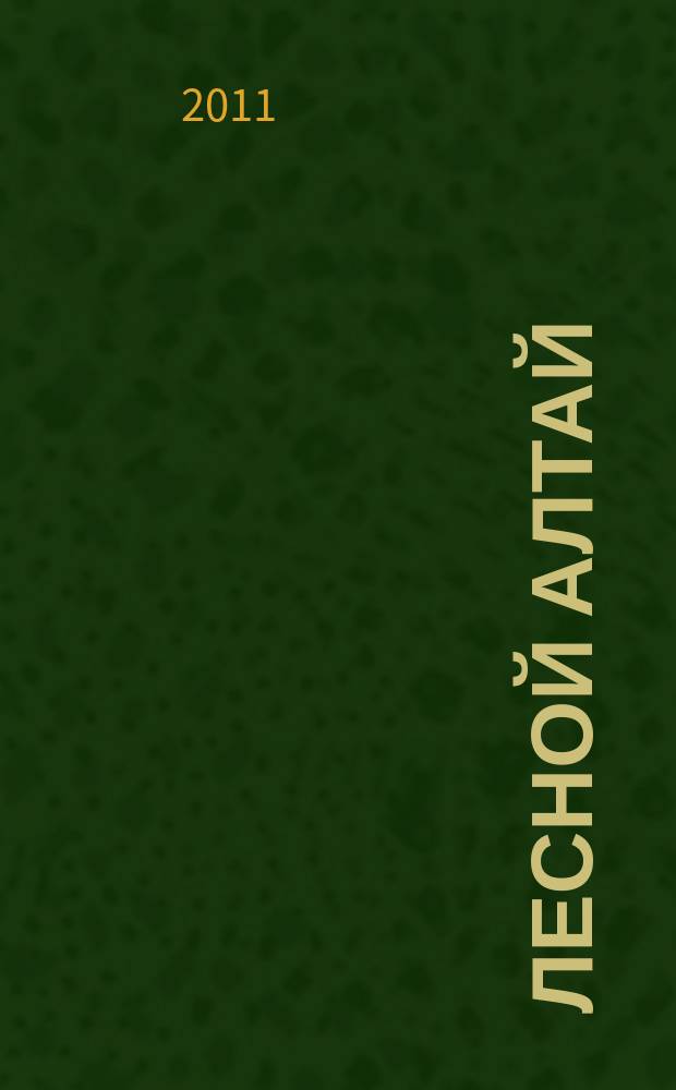 Лесной Алтай : специализированный журнал о лесном комплексе Алтайского края. 2011, № 3 (7)