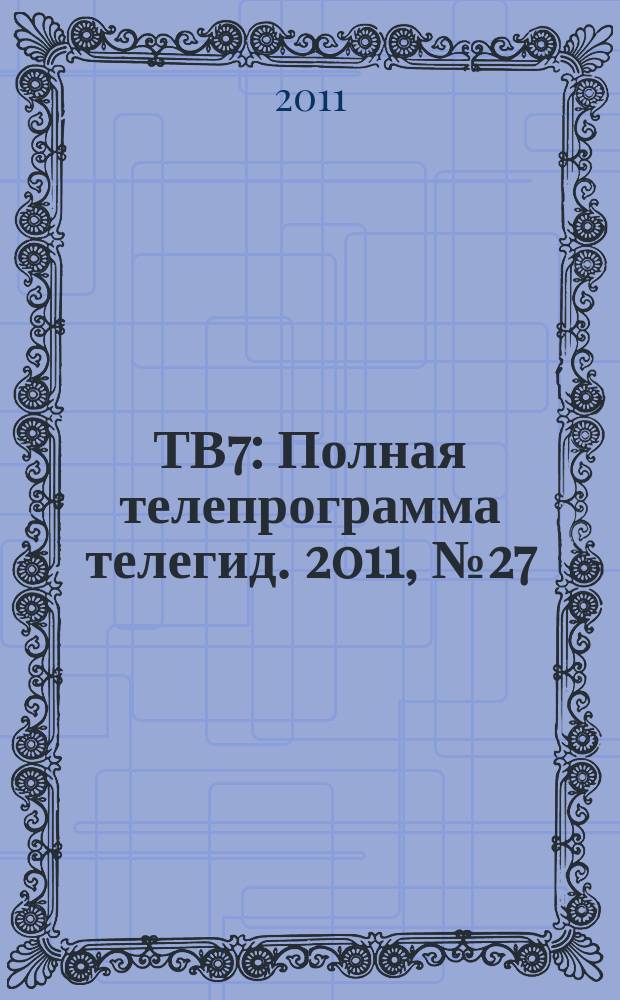 ТВ7 : Полная телепрограмма телегид. 2011, № 27
