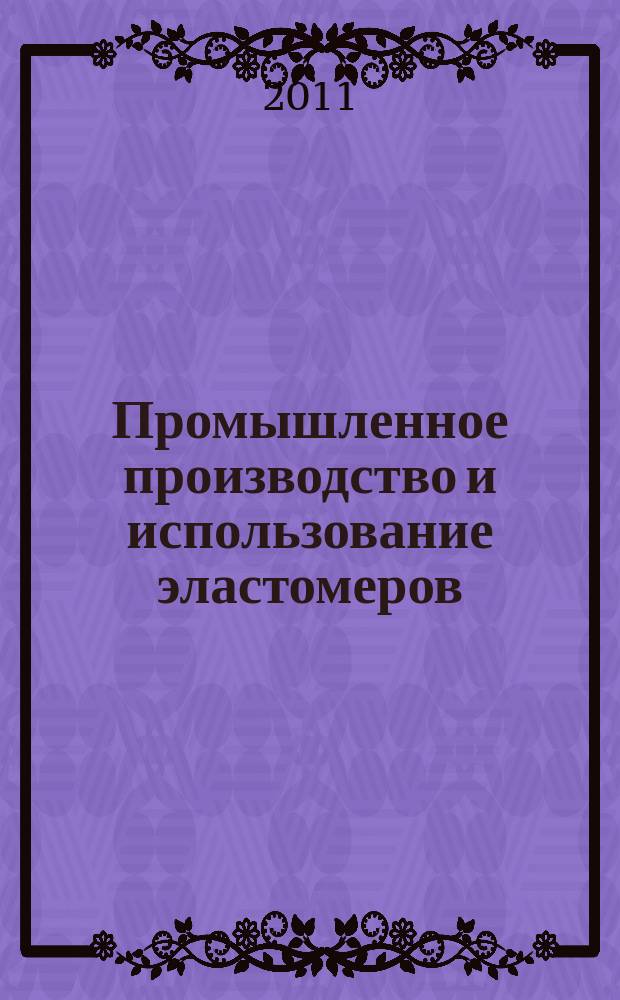 Промышленное производство и использование эластомеров : информационный сборник. 2011, вып. 2