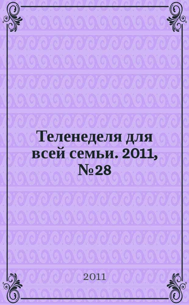 Теленеделя для всей семьи. 2011, № 28 (144)