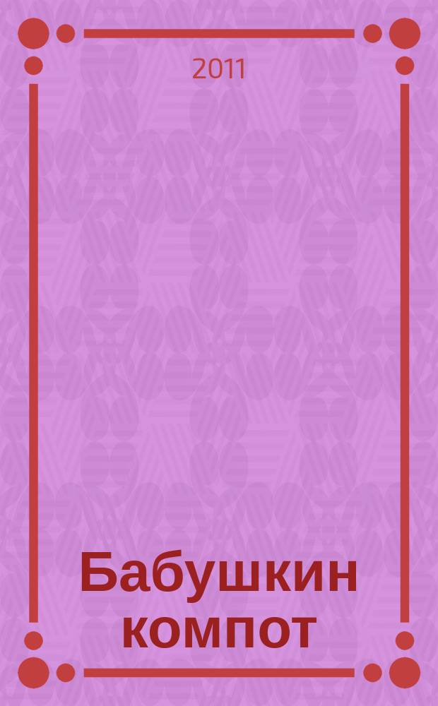Бабушкин компот : очень толстый сборник сканвордов и рецептов. 2011, № 8