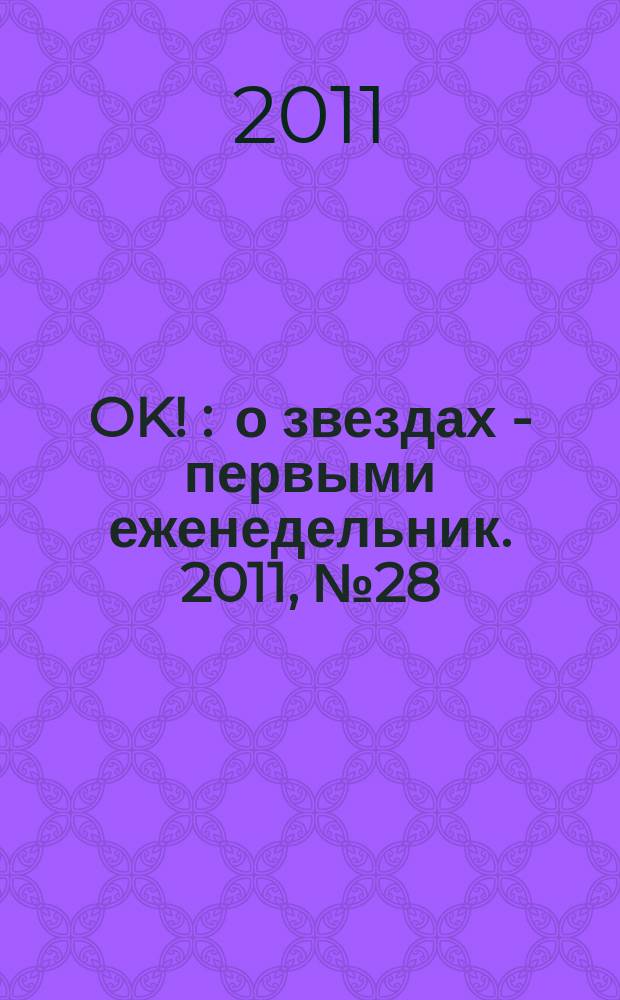 OK ! : о звездах - первыми еженедельник. 2011, № 28 (243)