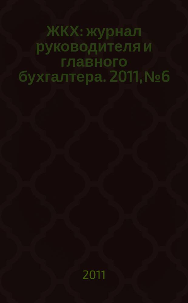 ЖКХ : журнал руководителя и главного бухгалтера. 2011, № 6