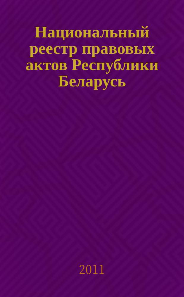 Национальный реестр правовых актов Республики Беларусь : Офиц. изд. 2011, № 71 (2566)
