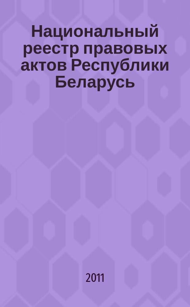 Национальный реестр правовых актов Республики Беларусь : Офиц. изд. 2011, № 73 (2568)
