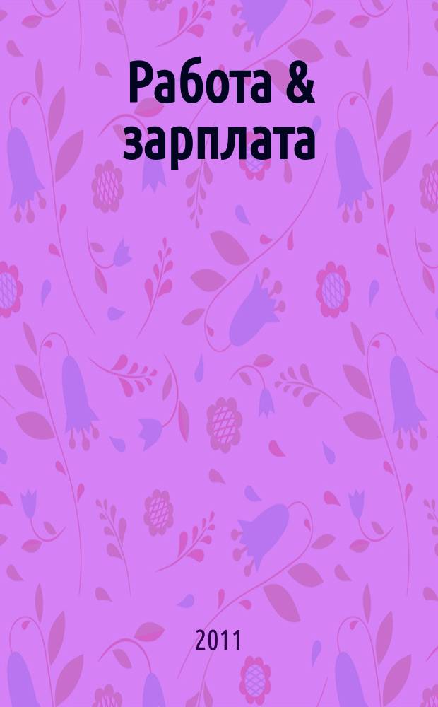 Работа & зарплата : Вакансии. Обучение. Карьера еженедельный информационно-рекламный журнал. 2011, № 28 (611)