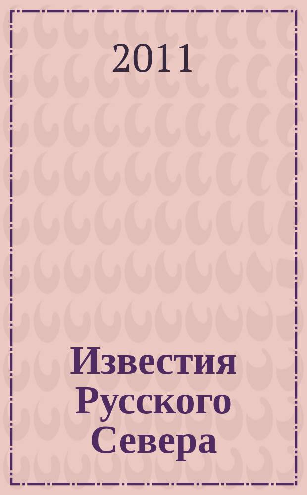 Известия Русского Севера : журнал о жизни Северного края культурно-просветительский, научно-популярный журнал. 2011, № 1 (7)