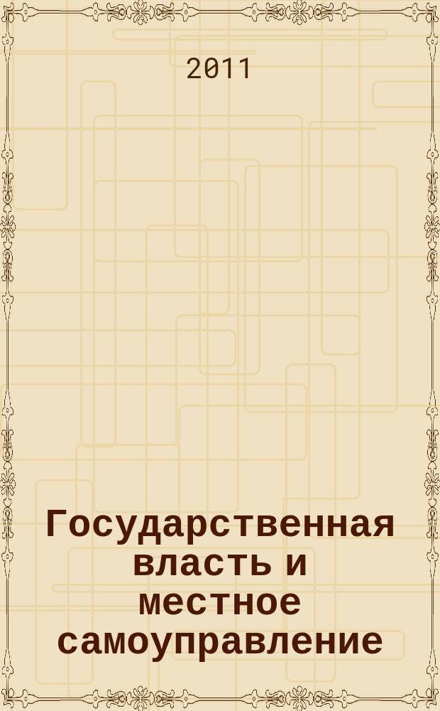Государственная власть и местное самоуправление : Практ. и информ. изд. 2011, № 6
