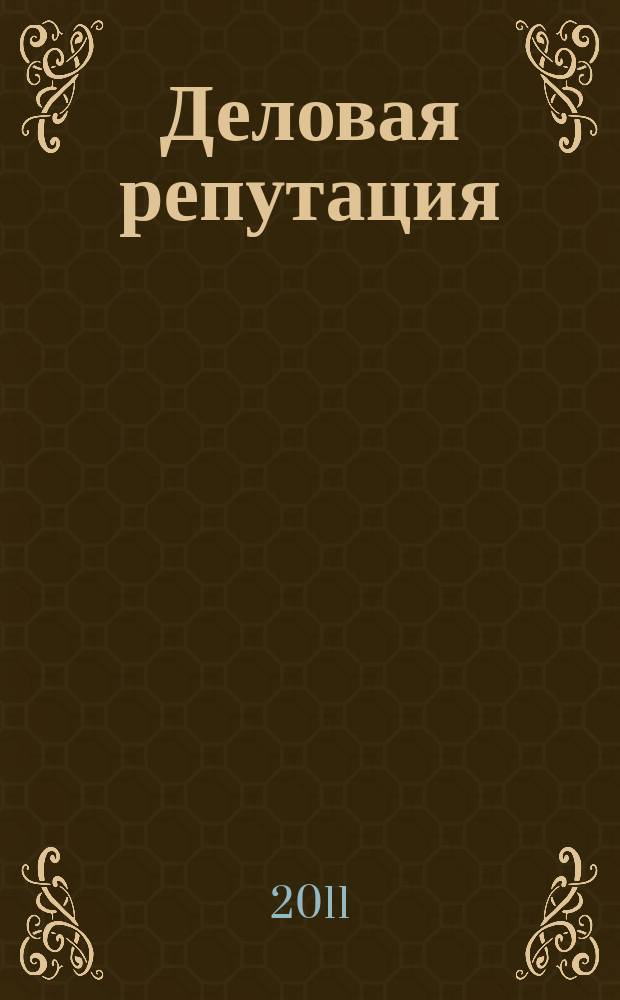 Деловая репутация : все точки над i еженедельный журнал. 2011, № 26/27 (464/465)