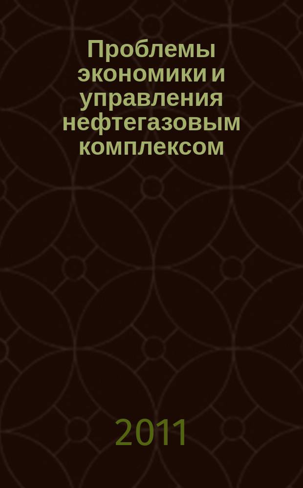 Проблемы экономики и управления нефтегазовым комплексом : Науч.-экон. журн. 2011, № 6