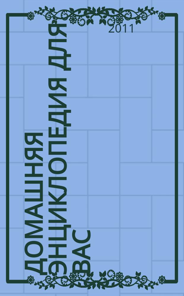 Домашняя энциклопедия для вас : ДЭ Все о красоте, семье, быте, доме, даче, кулинарии, здоровье, технике Ежемес. журн.-дайджест. 2011, № 8