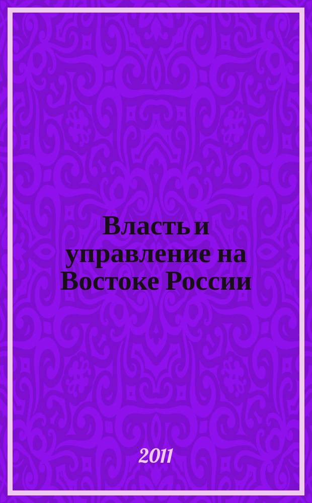 Власть и управление на Востоке России : Науч.-публицист. журн. 2011, № 2 (55)