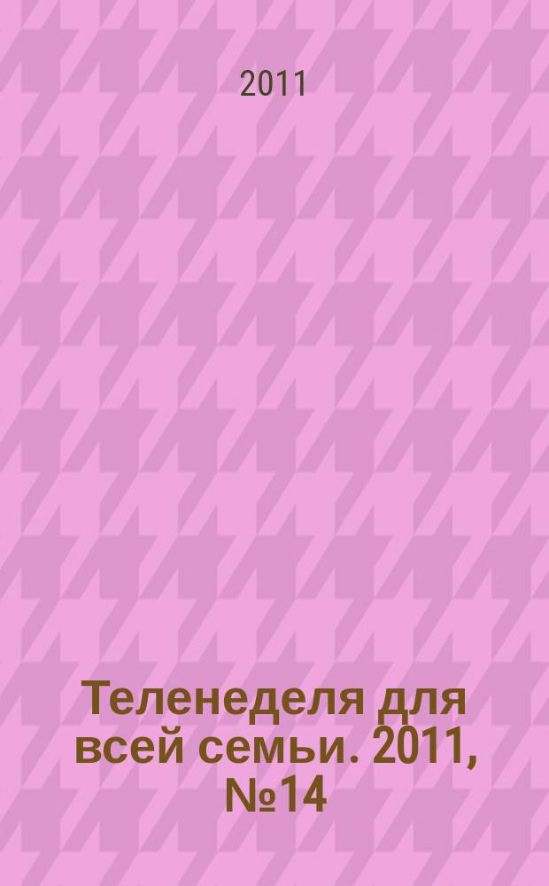 Теленеделя для всей семьи. 2011, № 14