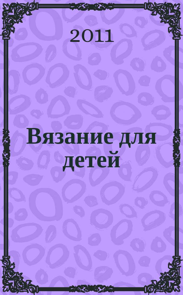 Вязание для детей : специальный выпуск журнала "Сабрина". 2011, № 5