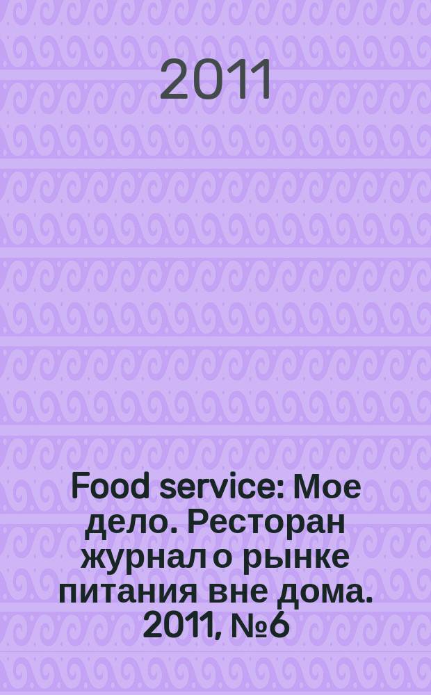 Food service : Мое дело. Ресторан журнал о рынке питания вне дома. 2011, № 6 (119)
