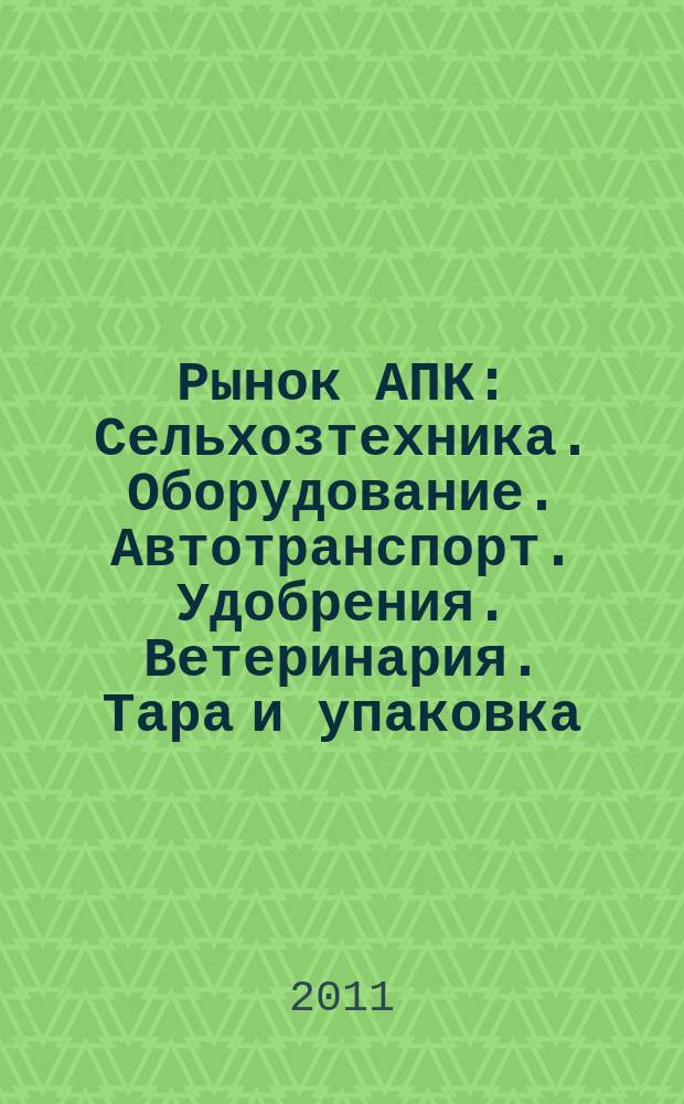 Рынок АПК : Сельхозтехника. Оборудование. Автотранспорт. Удобрения. Ветеринария. Тара и упаковка. 2011, № 7 (93)