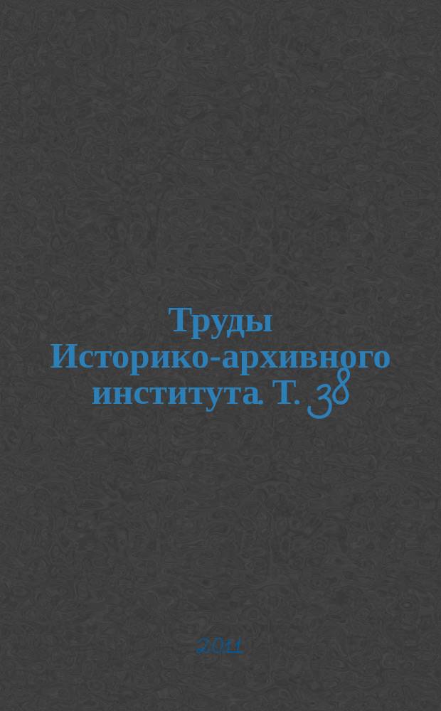 Труды Историко-архивного института. Т. 38