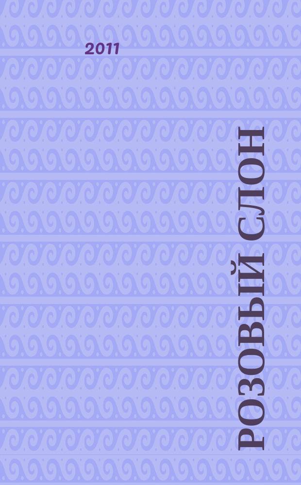 Розовый слон : Изд. ООО "Розовый слон". 2011, № 7