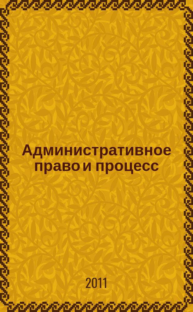 Административное право и процесс : научно-практическое и информационное издание научно-практический журнал. 2011, № 7