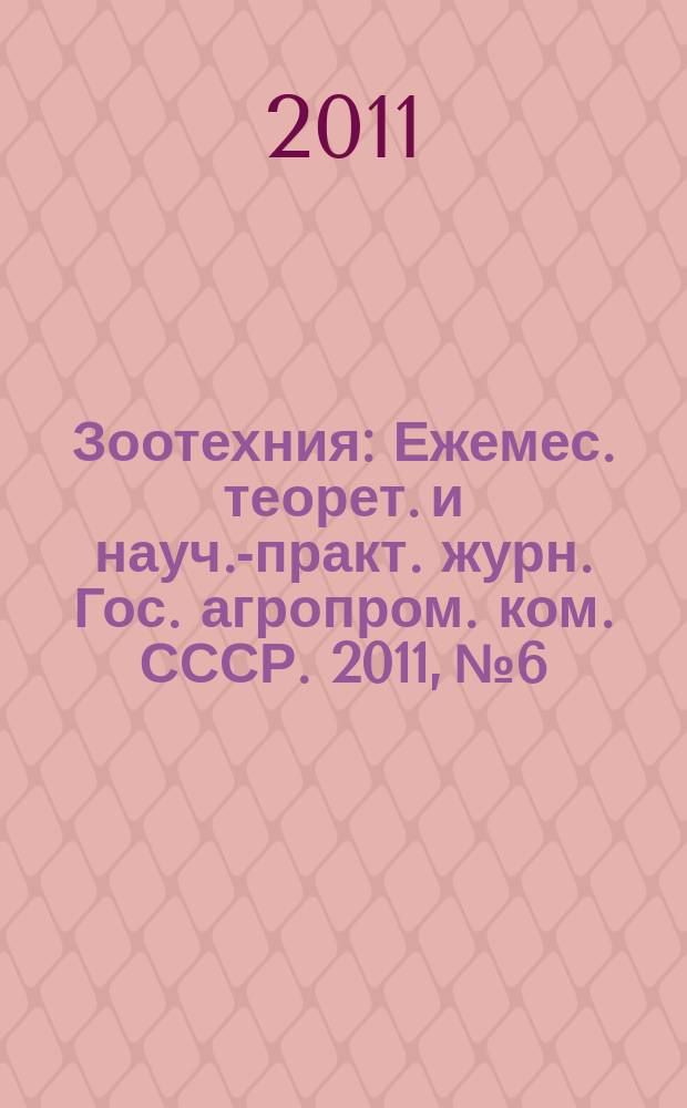 Зоотехния : Ежемес. теорет. и науч.-практ. журн. Гос. агропром. ком. СССР. 2011, № 6
