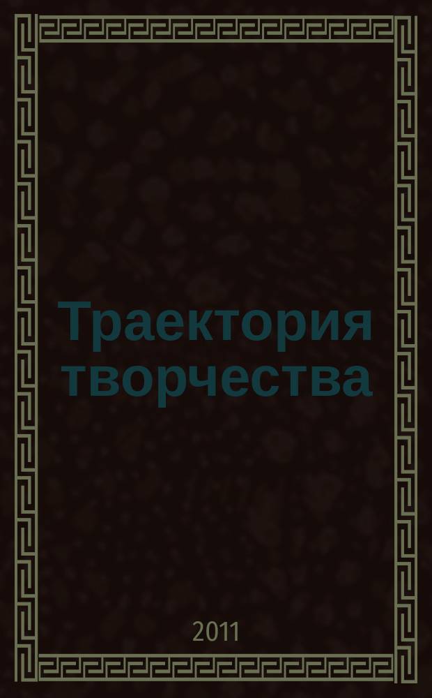 Траектория творчества : литературно-художественный и культурно-просветительский журнал для семейного чтения. 2011, № 2 (10)