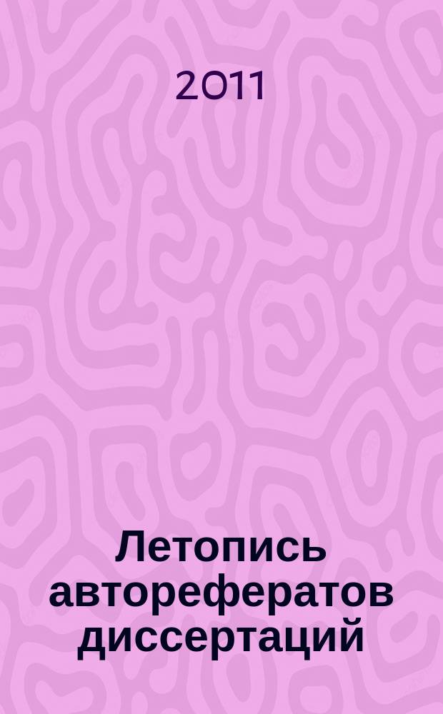 Летопись авторефератов диссертаций : Гос. библиогр. указ. Рос. Федерации. 2011, 5
