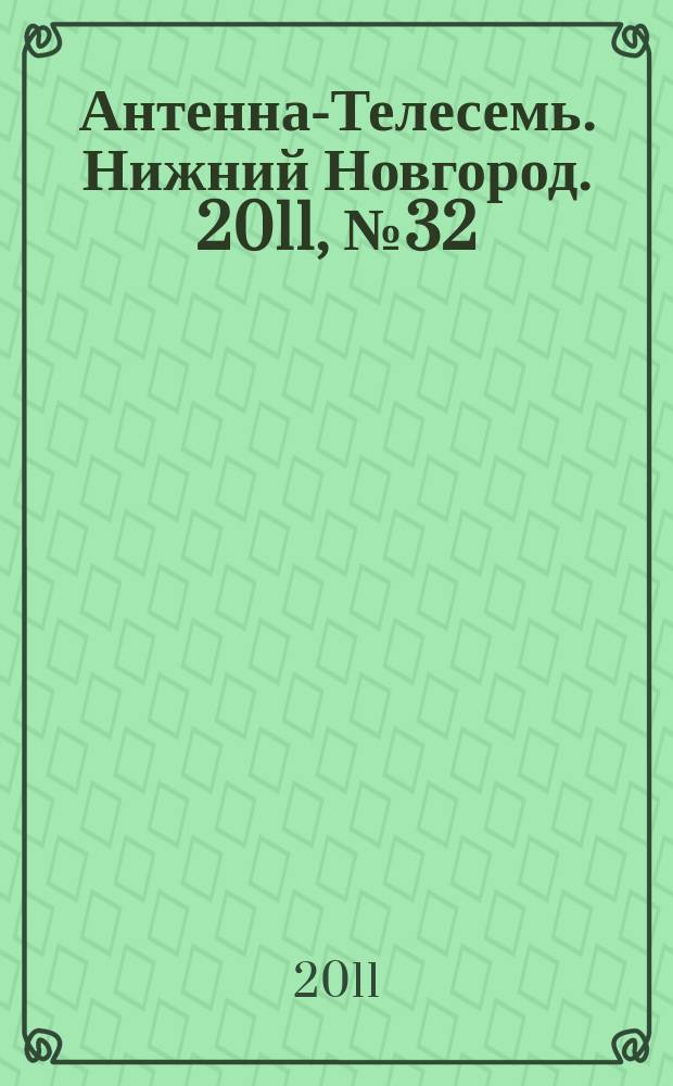 Антенна-Телесемь. Нижний Новгород. 2011, № 32 (855)