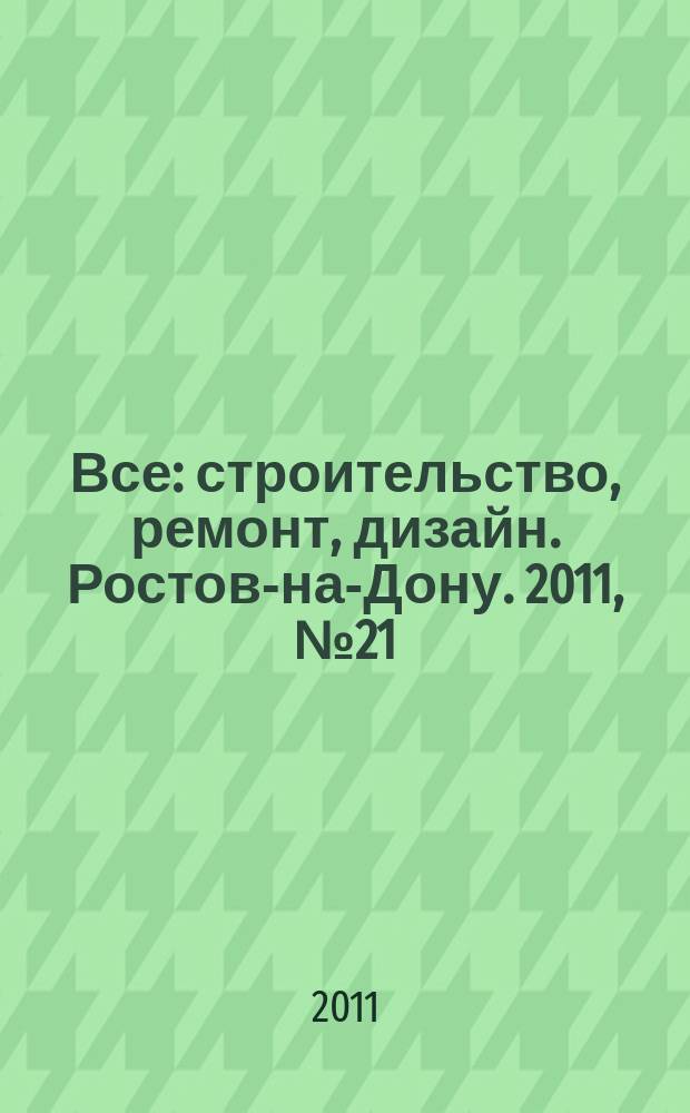 Все: строительство, ремонт, дизайн. Ростов-на-Дону. 2011, № 21 (27)