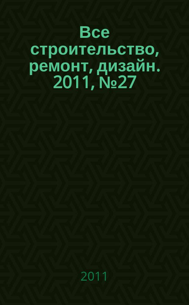 Все строительство, ремонт, дизайн. 2011, № 27 (162)