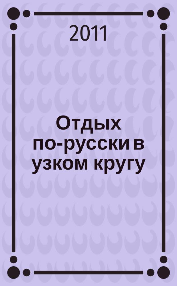 Отдых по-русски в узком кругу : журнал знакомств. 2011, № 26