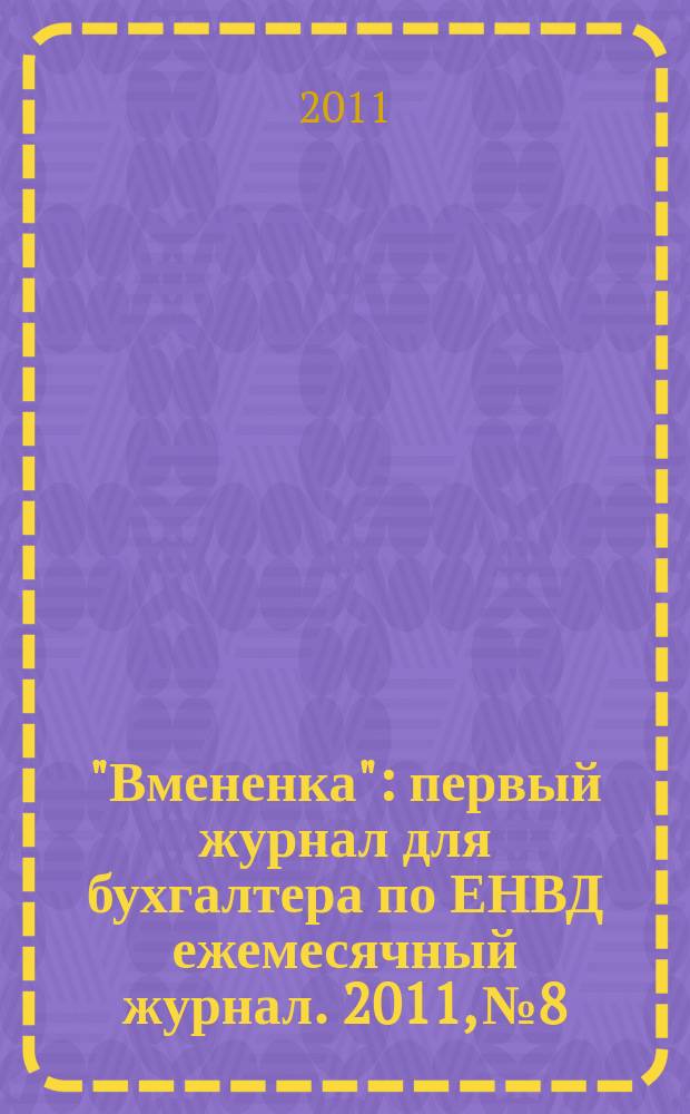 "Вмененка" : первый журнал для бухгалтера по ЕНВД ежемесячный журнал. 2011, № 8