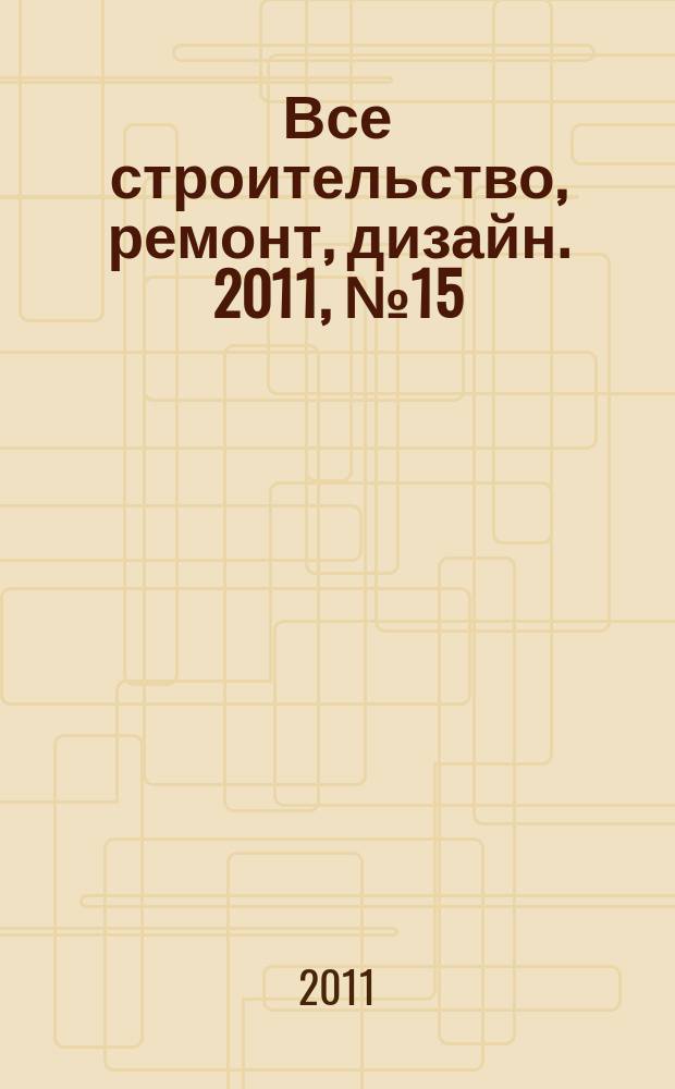 Все строительство, ремонт, дизайн. 2011, № 15 (15)