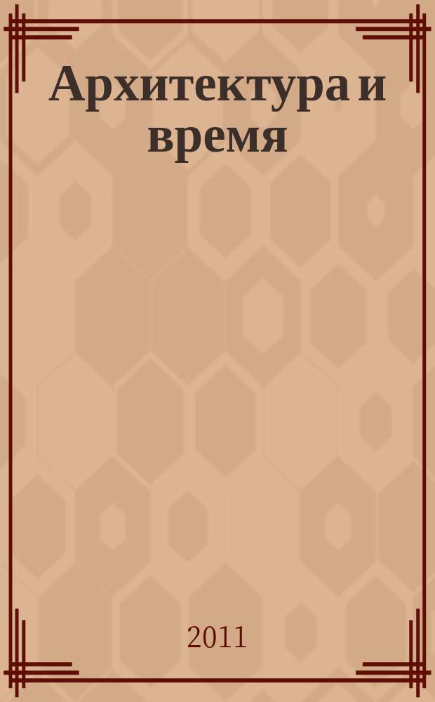 Архитектура и время : научно-аналитический и практический журнал. 2011, № 3