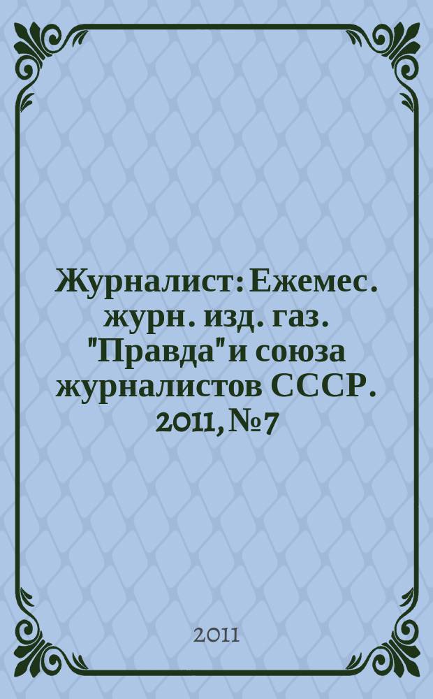Журналист : Ежемес. журн. изд. газ. "Правда" и союза журналистов СССР. 2011, № 7