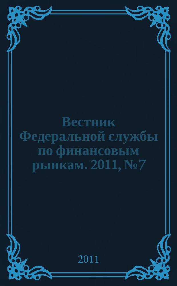 Вестник Федеральной службы по финансовым рынкам. 2011, № 7 (176)