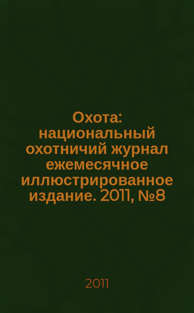 Охота : национальный охотничий журнал ежемесячное иллюстрированное издание. 2011, № 8 (41)