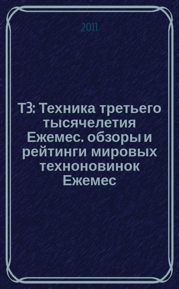 Т3 : Техника третьего тысячелетия Ежемес. обзоры и рейтинги мировых техноновинок Ежемес. журн. 2011, 7 (113)
