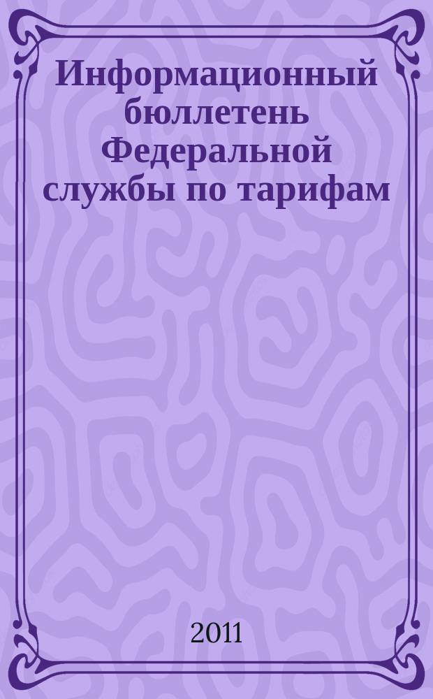 Информационный бюллетень Федеральной службы по тарифам : Офиц. изд. Федерал. службы по тарифам. 2011, № 25 (447)