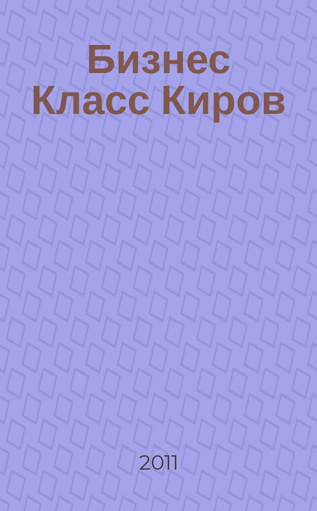 Бизнес Класс Киров : журнал о жизни успешных людей города рекламно -информационное издание. 2011, № 7 (19)