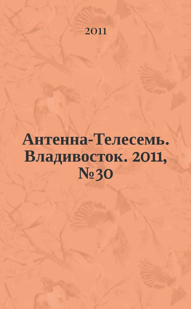 Антенна-Телесемь. Владивосток. 2011, № 30 (760)